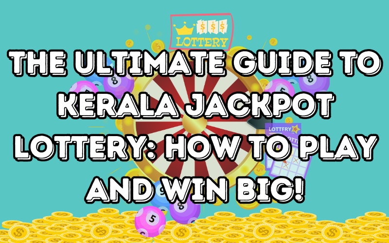 The Ultimate Guide to Kerala Jackpot Lottery: How to Play and Win Big!