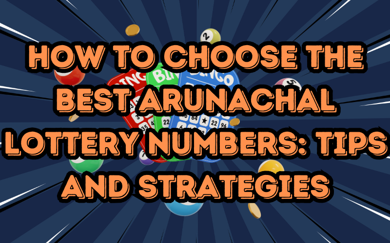 How to Choose the Best Arunachal Lottery Numbers: Tips and Strategies