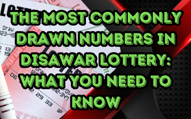 The Most Commonly Drawn Numbers in Disawar Lottery: What You Need to Know