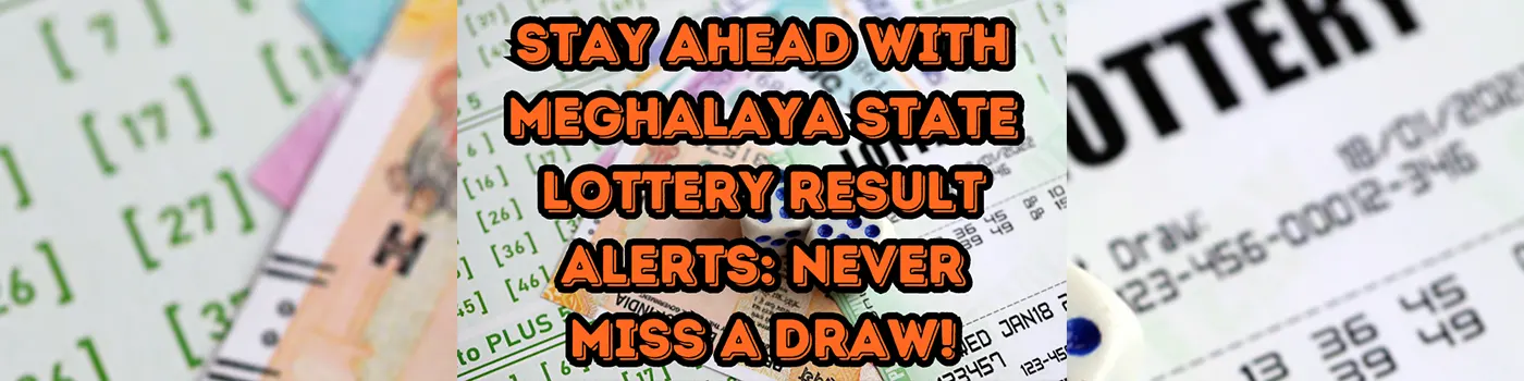 Stay Ahead with Meghalaya State Lottery Result Alerts: Never Miss a Draw!