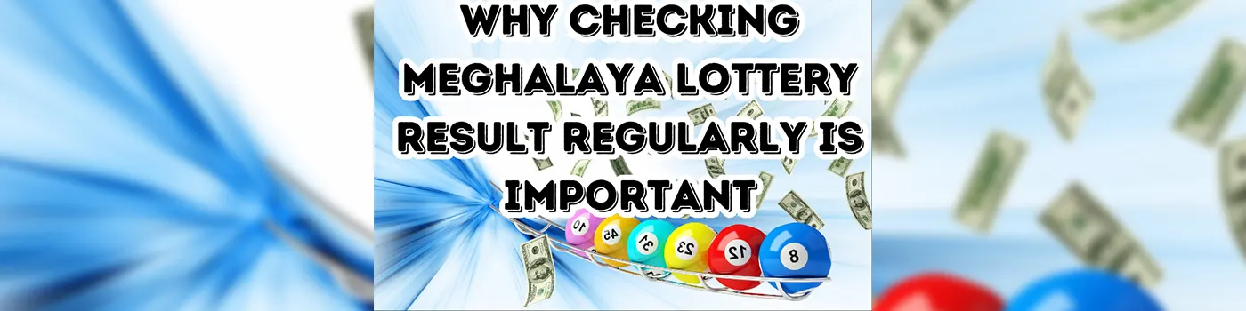 Why Checking Meghalaya Lottery Result Regularly is Important